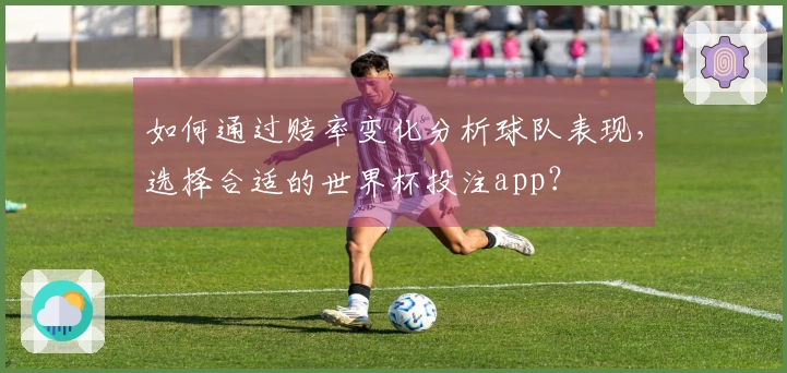 如何通过赔率变化分析球队表现，选择合适的世界杯投注app？