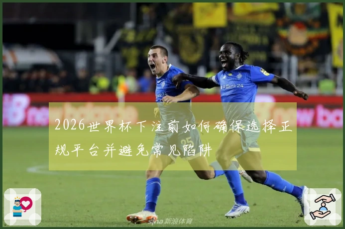 2026世界杯下注前如何确保选择正规平台并避免常见陷阱